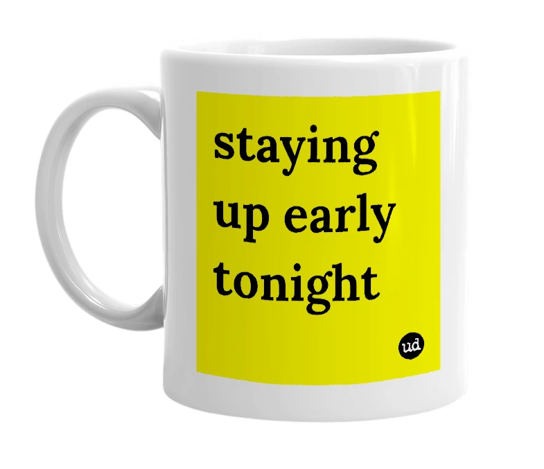 White mug with 'staying up early tonight' in bold black letters
