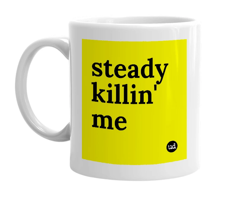 White mug with 'steady killin' me' in bold black letters