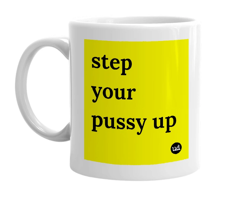White mug with 'step your pussy up' in bold black letters