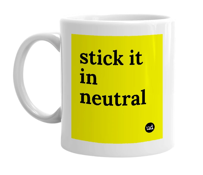 White mug with 'stick it in neutral' in bold black letters