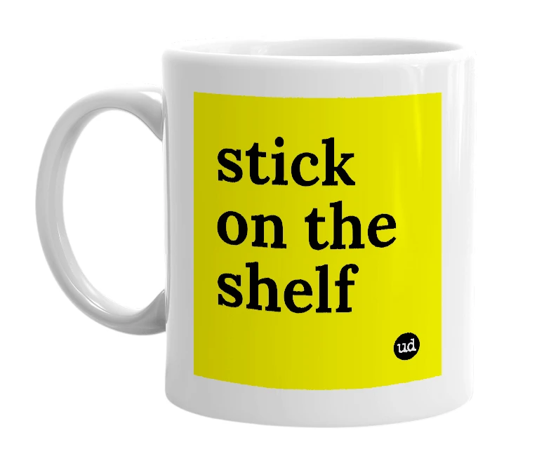 White mug with 'stick on the shelf' in bold black letters