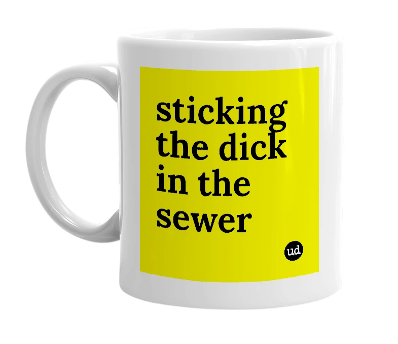 White mug with 'sticking the dick in the sewer' in bold black letters