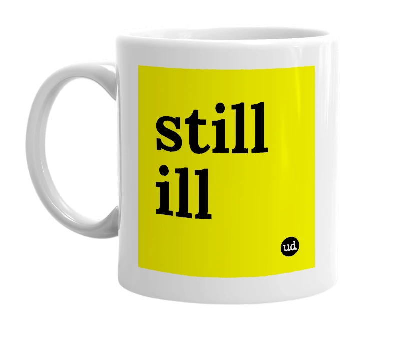 White mug with 'still ill' in bold black letters