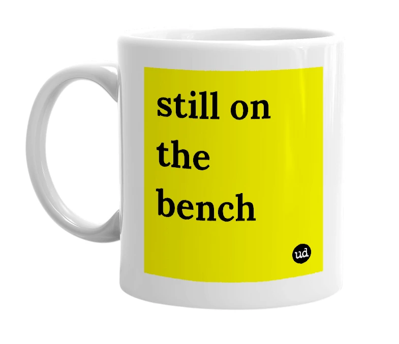 White mug with 'still on the bench' in bold black letters