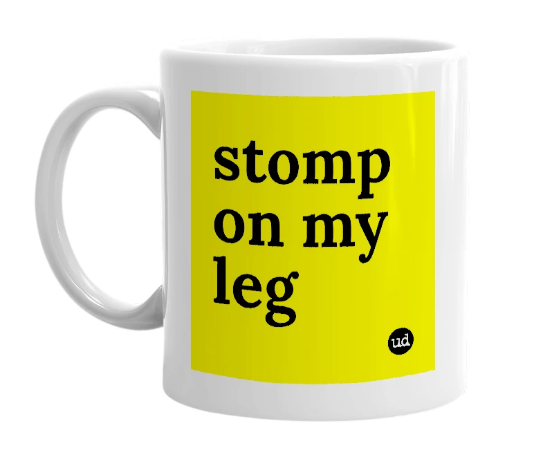 White mug with 'stomp on my leg' in bold black letters