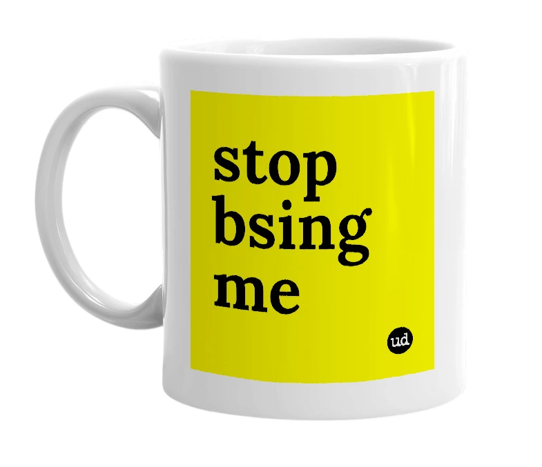 White mug with 'stop bsing me' in bold black letters
