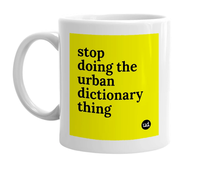 White mug with 'stop doing the urban dictionary thing' in bold black letters