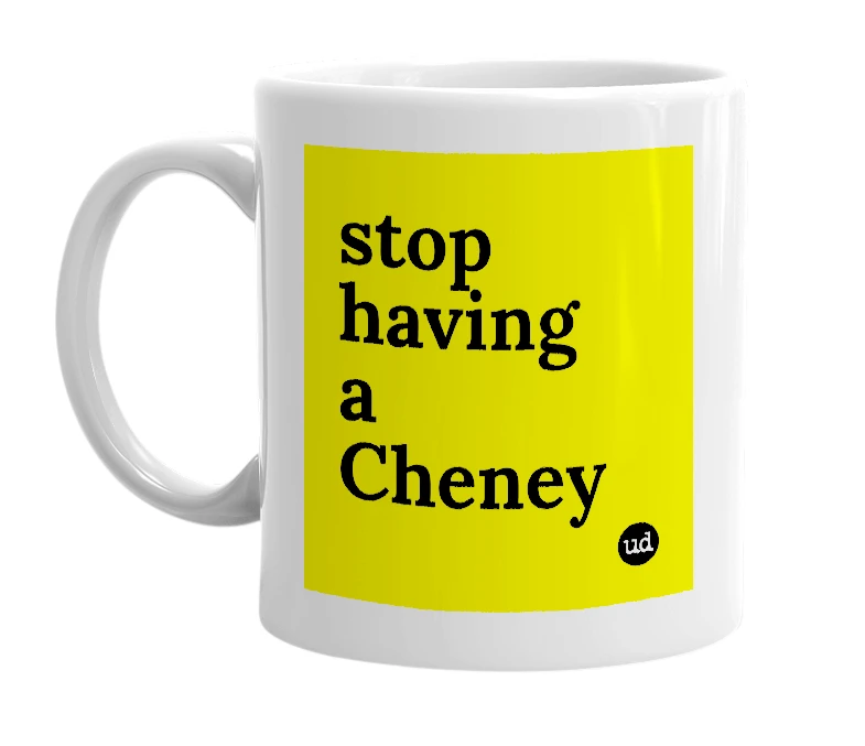 White mug with 'stop having a Cheney' in bold black letters
