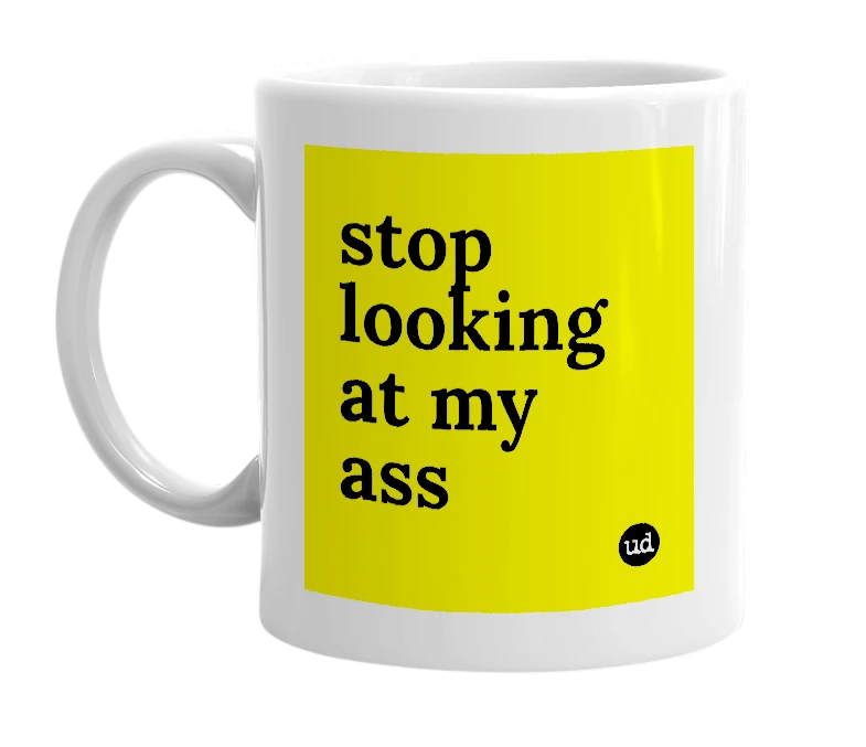 White mug with 'stop looking at my ass' in bold black letters