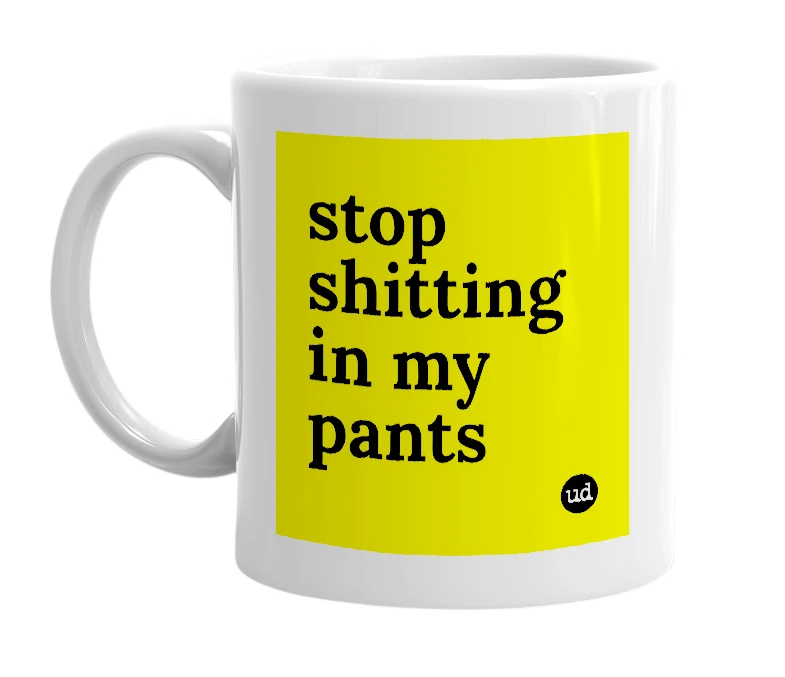 White mug with 'stop shitting in my pants' in bold black letters