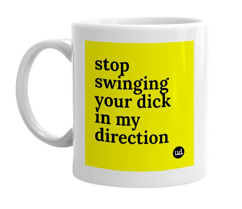 White mug with 'stop swinging your dick in my direction' in bold black letters