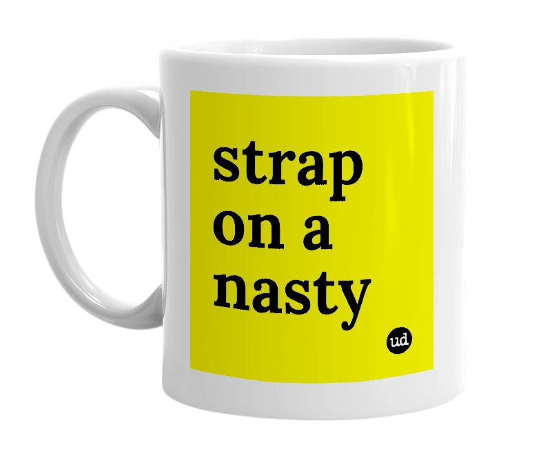 White mug with 'strap on a nasty' in bold black letters