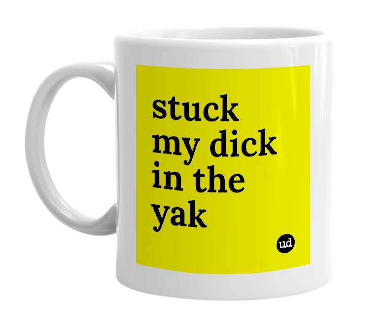 White mug with 'stuck my dick in the yak' in bold black letters