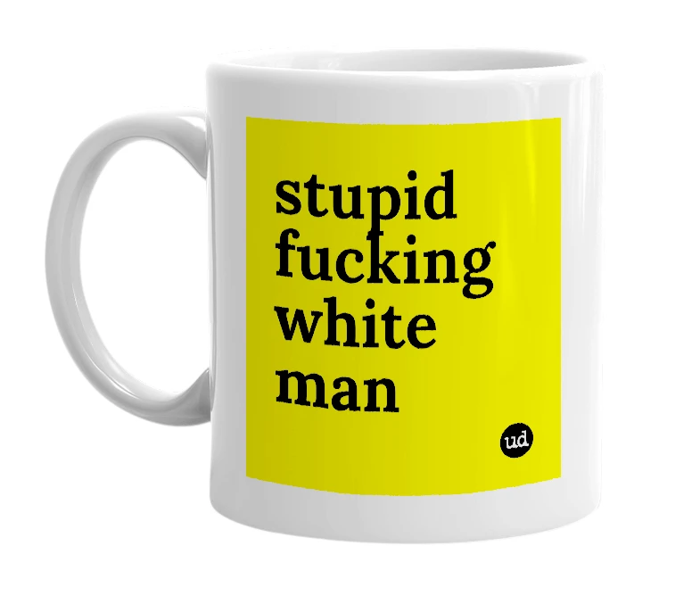 White mug with 'stupid fucking white man' in bold black letters