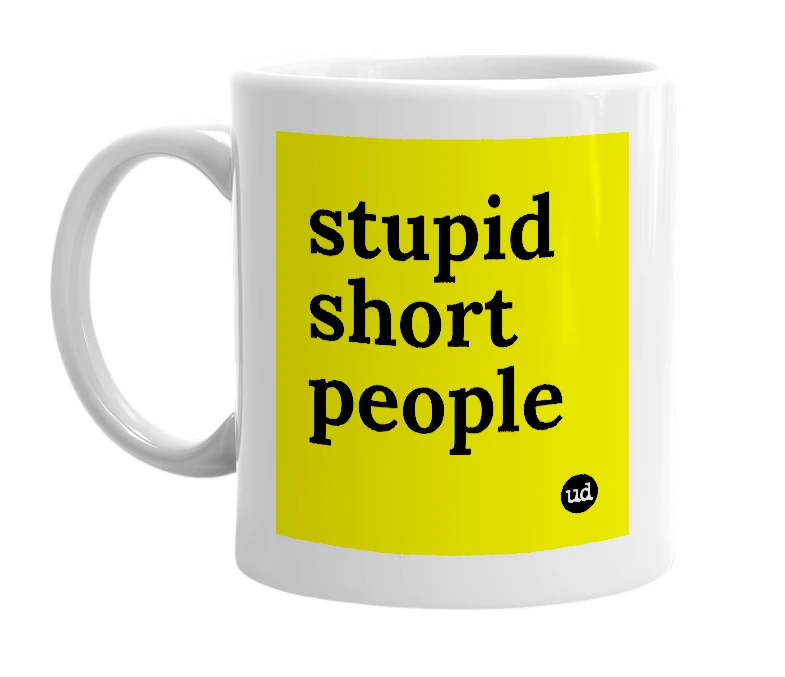 White mug with 'stupid short people' in bold black letters