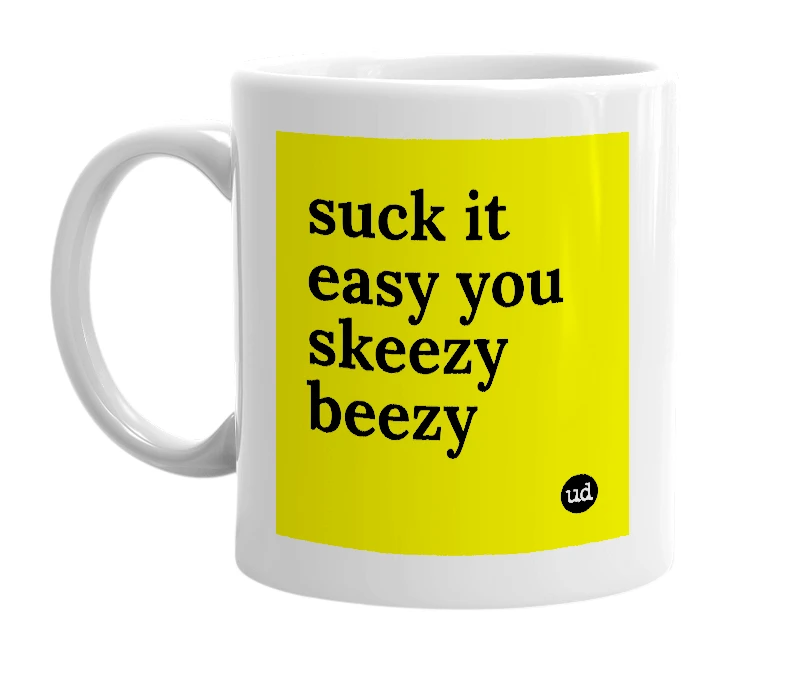 White mug with 'suck it easy you skeezy beezy' in bold black letters