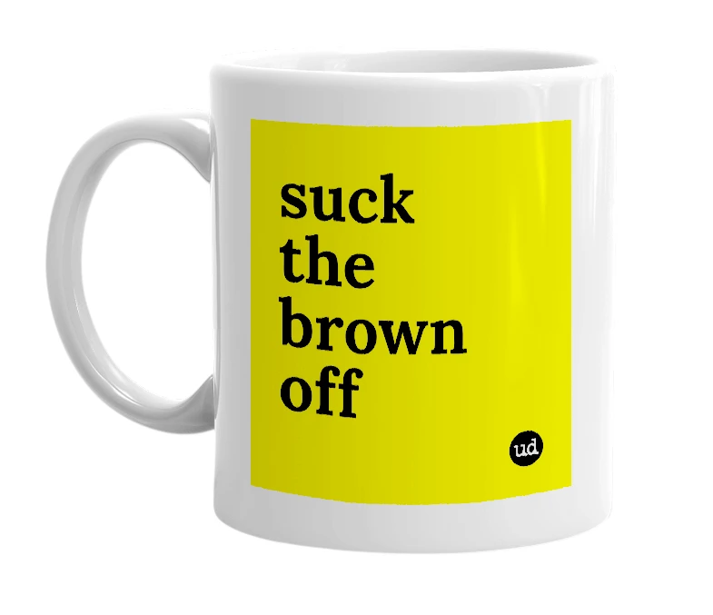 White mug with 'suck the brown off' in bold black letters