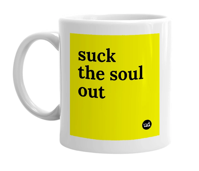 White mug with 'suck the soul out' in bold black letters