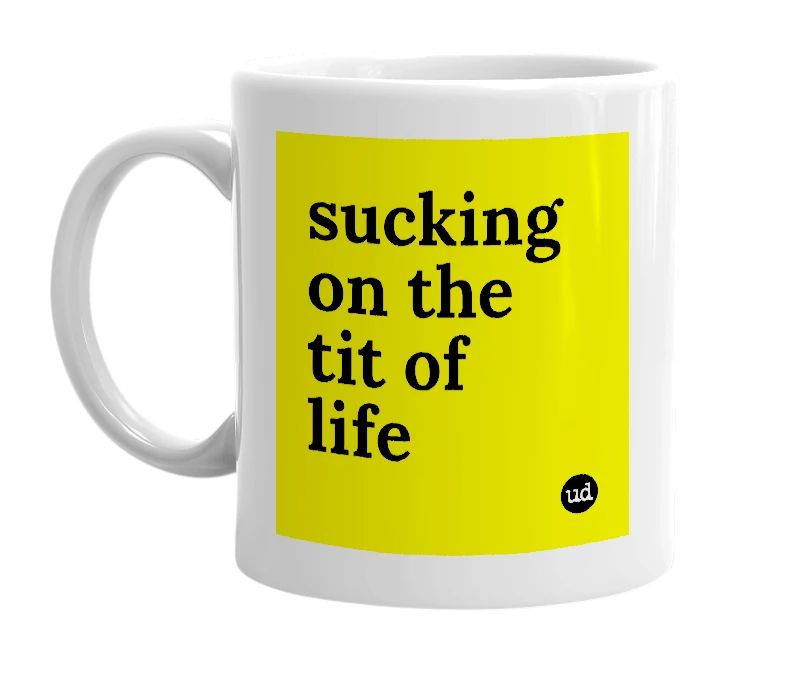 White mug with 'sucking on the tit of life' in bold black letters