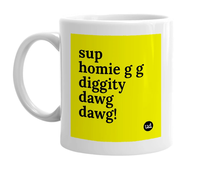 White mug with 'sup homie g g diggity dawg dawg!' in bold black letters