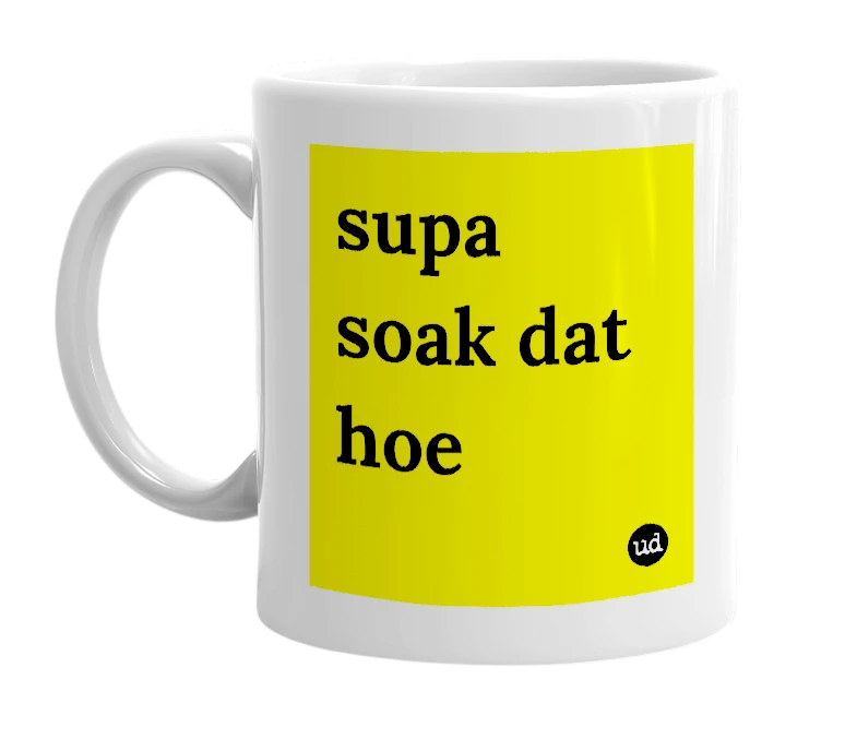 White mug with 'supa soak dat hoe' in bold black letters