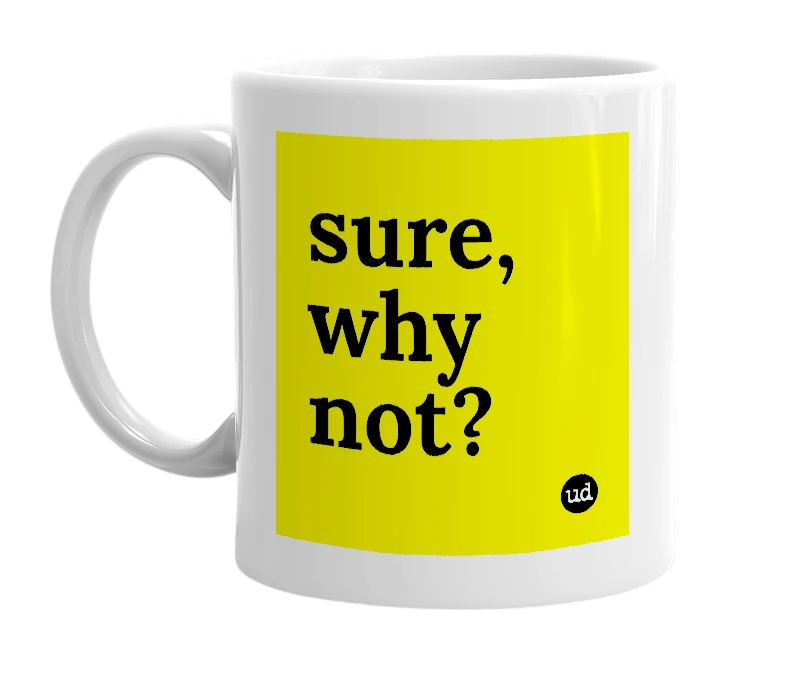 White mug with 'sure, why not?' in bold black letters