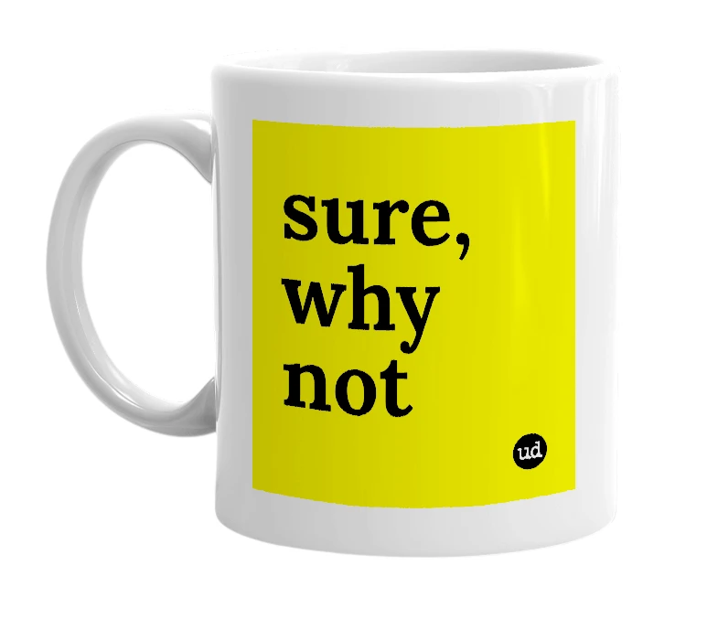 White mug with 'sure, why not' in bold black letters