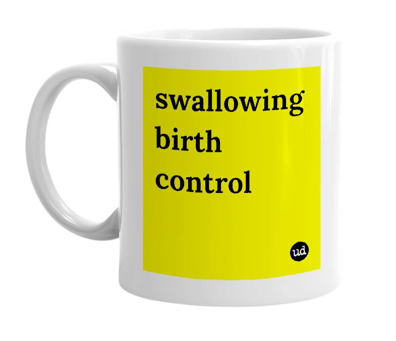 White mug with 'swallowing birth control' in bold black letters