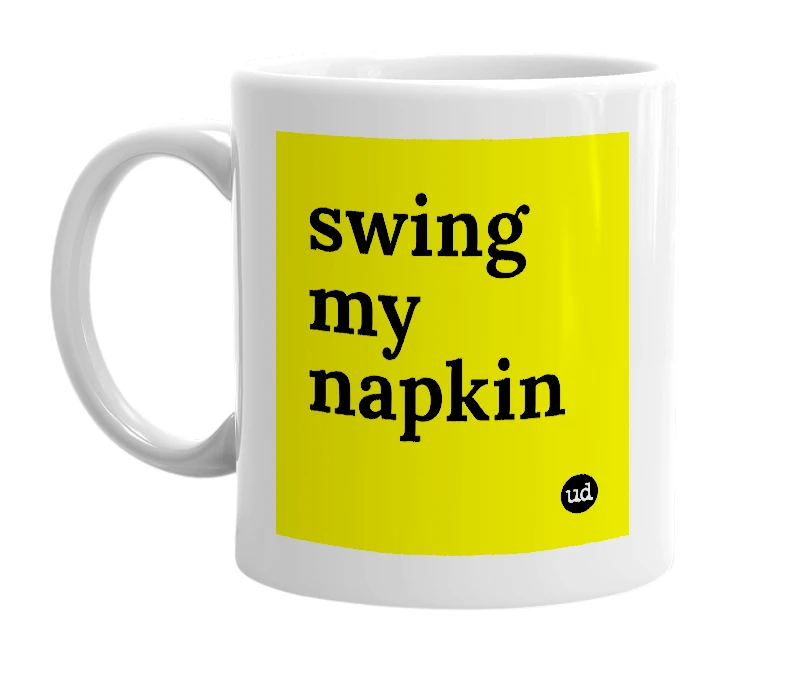 White mug with 'swing my napkin' in bold black letters