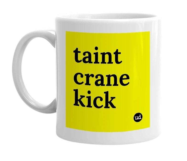 White mug with 'taint crane kick' in bold black letters
