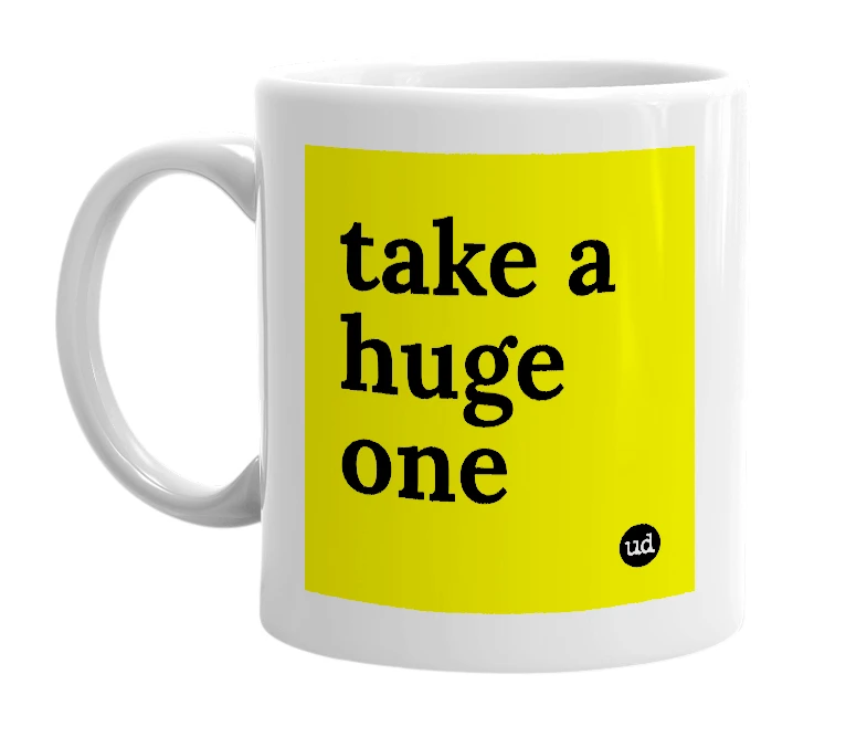 White mug with 'take a huge one' in bold black letters