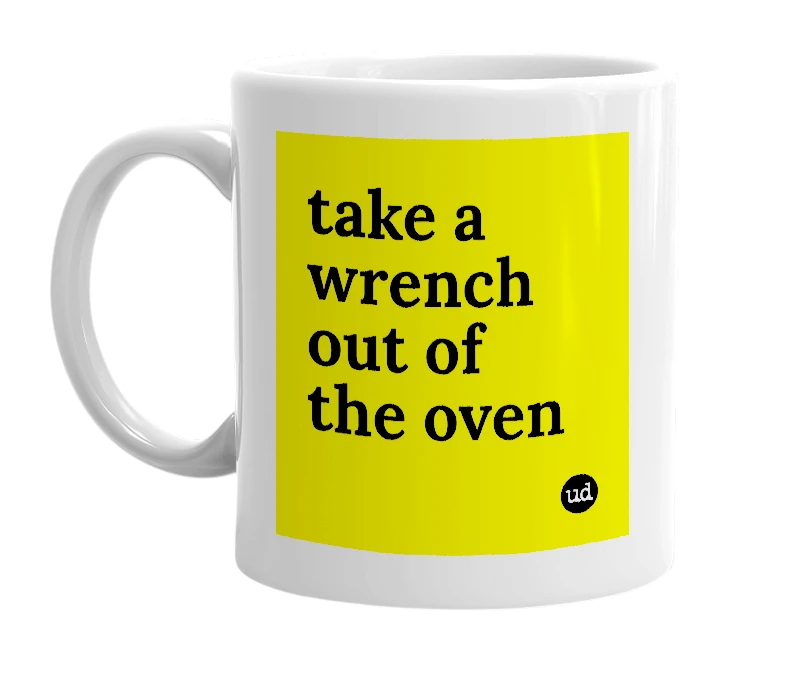 White mug with 'take a wrench out of the oven' in bold black letters