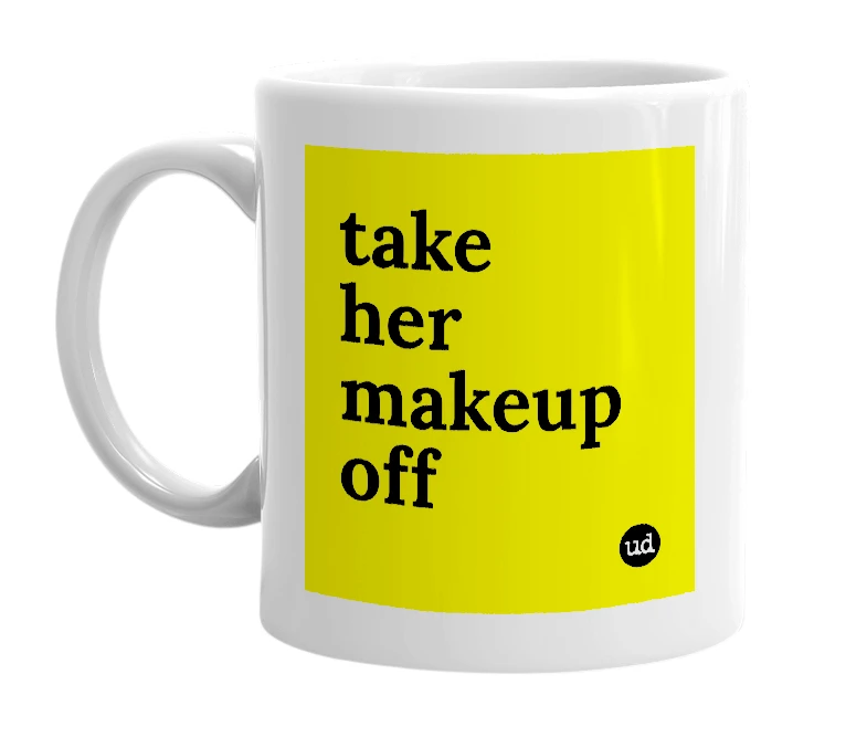 White mug with 'take her makeup off' in bold black letters