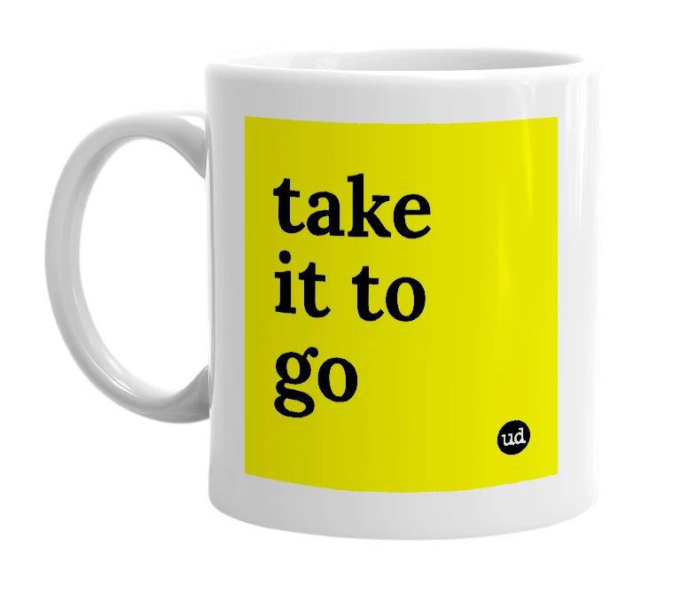 White mug with 'take it to go' in bold black letters