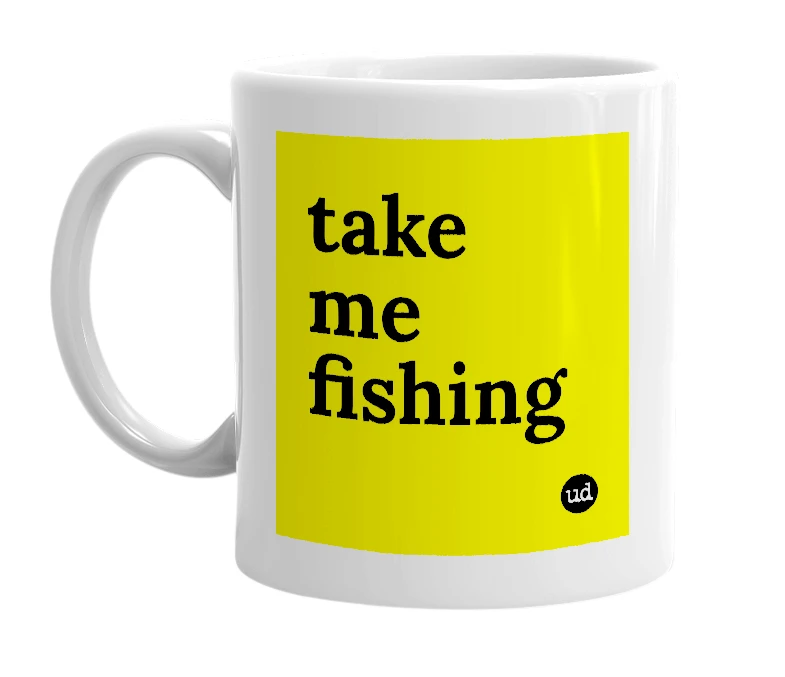 White mug with 'take me fishing' in bold black letters