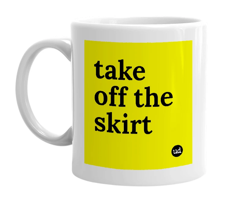 White mug with 'take off the skirt' in bold black letters