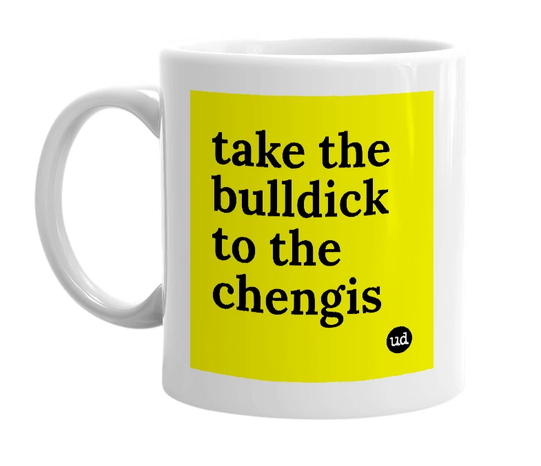 White mug with 'take the bulldick to the chengis' in bold black letters