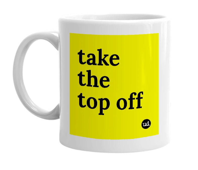 White mug with 'take the top off' in bold black letters