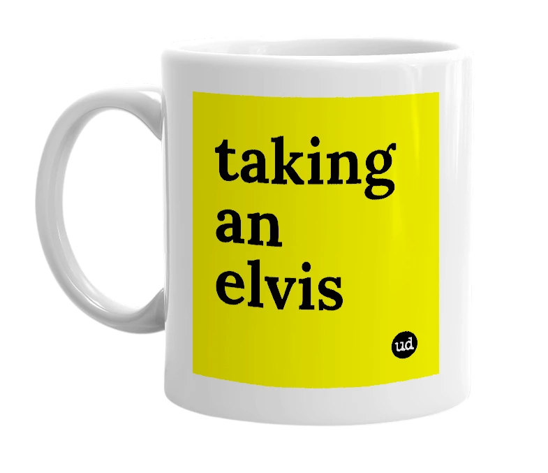 White mug with 'taking an elvis' in bold black letters