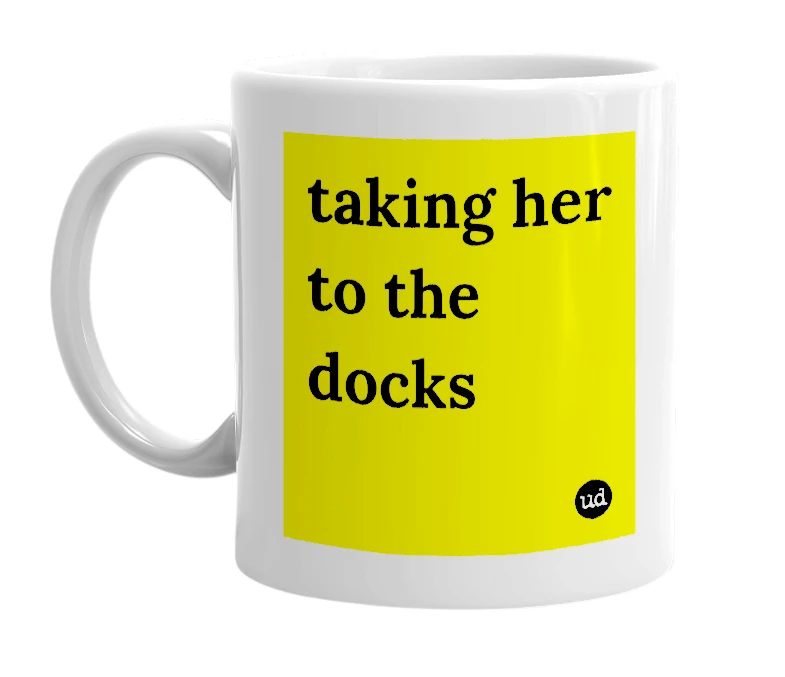 White mug with 'taking her to the docks' in bold black letters