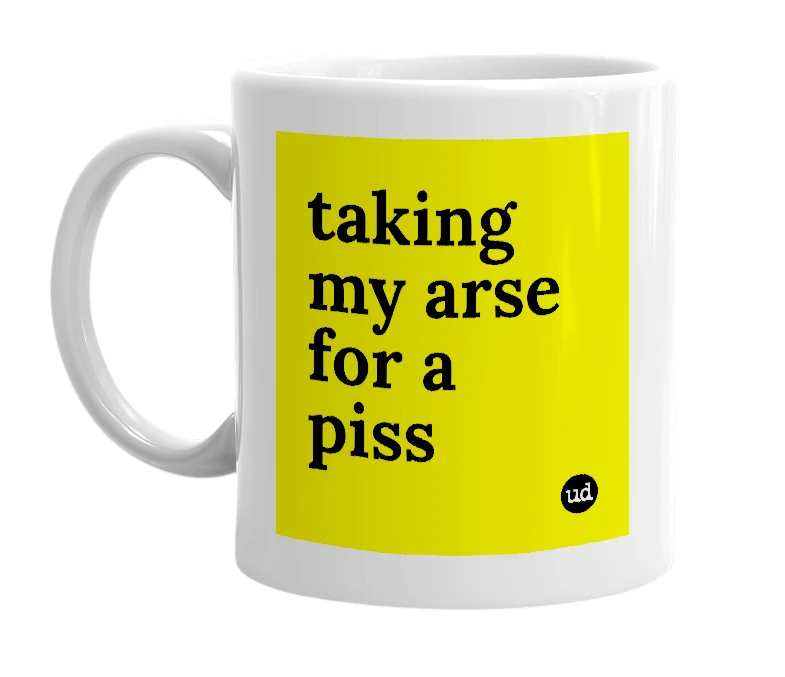 White mug with 'taking my arse for a piss' in bold black letters