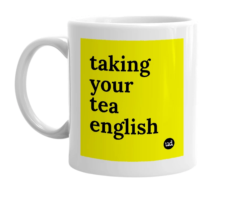 White mug with 'taking your tea english' in bold black letters