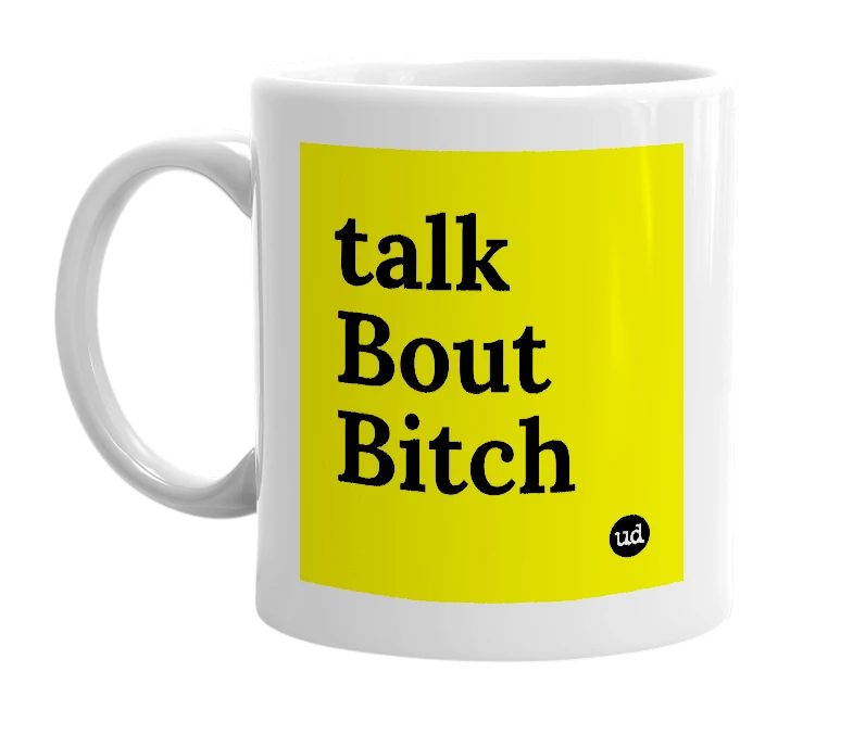 White mug with 'talk Bout Bitch' in bold black letters