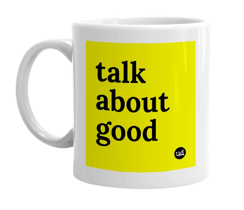 White mug with 'talk about good' in bold black letters