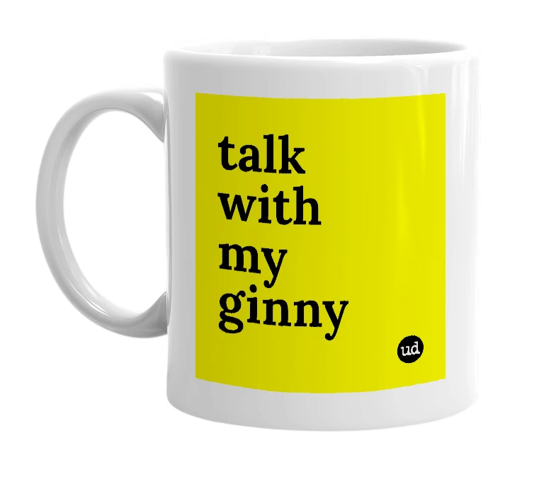 White mug with 'talk with my ginny' in bold black letters