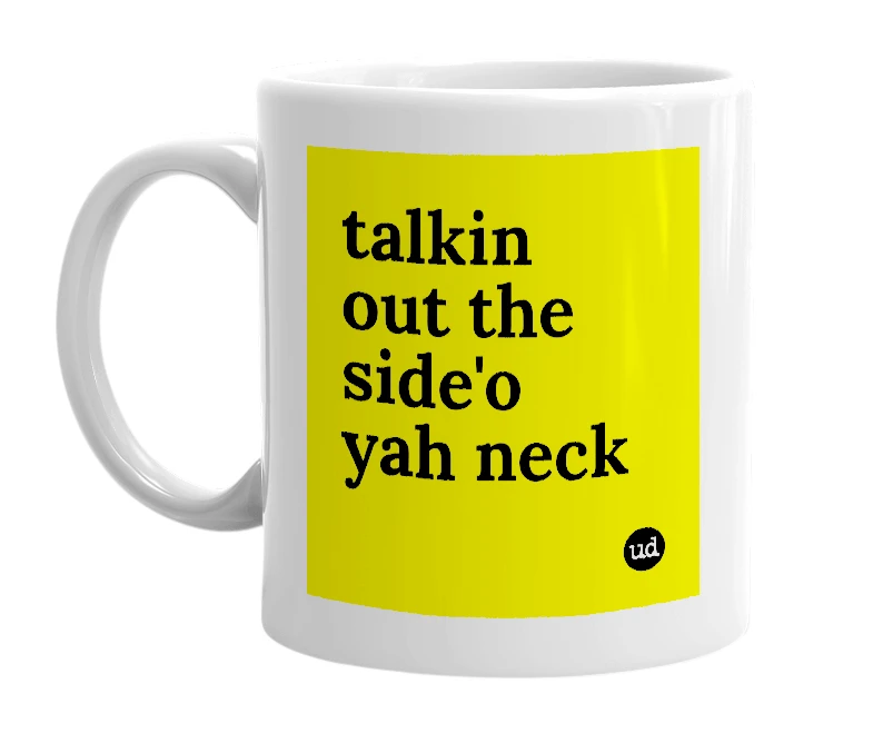 White mug with 'talkin out the side'o yah neck' in bold black letters