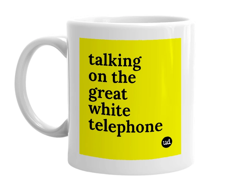 White mug with 'talking on the great white telephone' in bold black letters