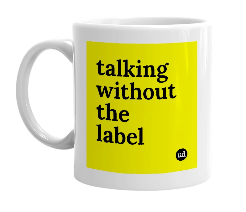 White mug with 'talking without the label' in bold black letters