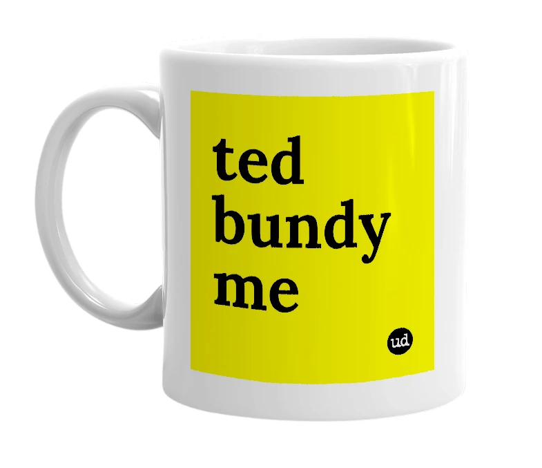 White mug with 'ted bundy me' in bold black letters