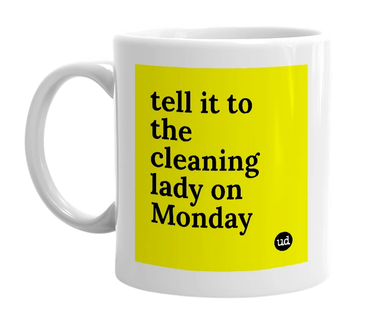 White mug with 'tell it to the cleaning lady on Monday' in bold black letters